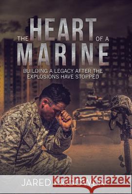 The Heart of a Marine: Building a Legacy After the Explosions Have Stopped Jared McGowen 9781973646297 WestBow Press - książka