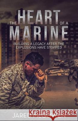 The Heart of a Marine: Building a Legacy After the Explosions Have Stopped Jared McGowen 9781973646303 WestBow Press - książka