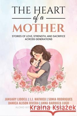 The Heart of a Mother: Stories of Love, Strength, and Sacrifice Across Generations January Liddell 9781966798668 She Rises Studios - książka