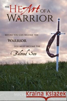 The Heart of a Warrior: Before You Can Become the Warrior You Must Become the Beloved Son Michael Thompson 9781735005102 Zoweh, Inc - książka