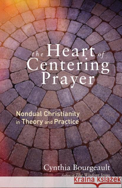 The Heart of Centering Prayer: Nondual Christianity in Theory and Practice Cynthia Bourgeault 9781611803143 Shambhala Publications Inc - książka