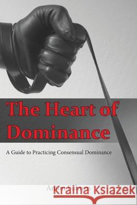 The Heart of Dominance: a guide to practicing consensual dominance Anton Fulmen 9781534810174 Createspace Independent Publishing Platform - książka