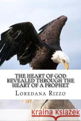 The Heart Of God Revealed Through The Heart Of A Prophet Loredana Rizzo 9781522861249 Createspace Independent Publishing Platform - książka