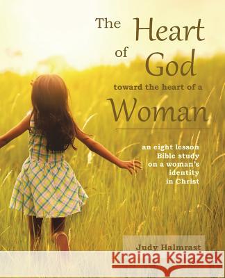 The Heart of God toward the Heart of a Woman Halmrast, Judy 9781533538741 Createspace Independent Publishing Platform - książka
