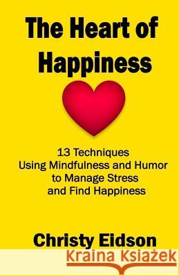The Heart of Happiness: 13 Techniques Using Mindfulness and Humor to Manage Stress and Find Happiness Christy Eidson 9781098646790 Independently Published - książka