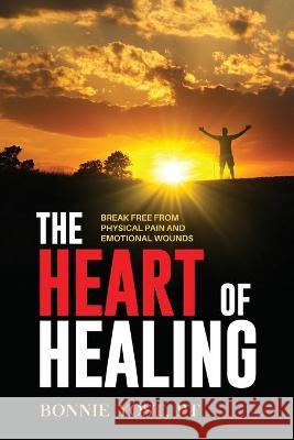 The Heart of Healing: Break Free from Physical Pain and Emotional Wounds Bonnie Yost 9781647465872 Author Academy Elite - książka