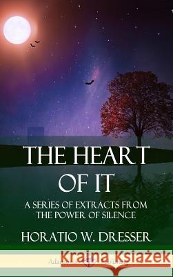 The Heart of It: A Series of Extracts from the Power of Silence (Hardcover) Horatio W. Dresser 9780359746866 Lulu.com - książka