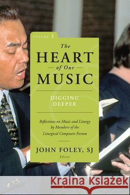 The Heart of Our Music: Digging Deeper: Reflections on Music and Liturgy by Members of the Liturgical Composers Forum John Foley, SJ 9780814648537 Liturgical Press - książka