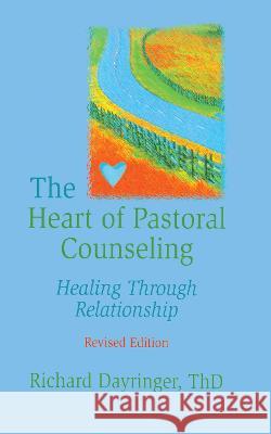 The Heart of Pastoral Counseling: Healing Through Relationship, Revised Edition Richard Dayringer 9780789001726 Haworth Press - książka