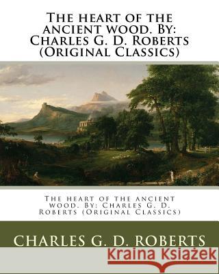 The heart of the ancient wood. By: Charles G. D. Roberts (Original Classics) Roberts, Charles G. D. 9781539133964 Createspace Independent Publishing Platform - książka