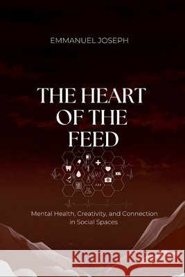 The Heart of the Feed, Mental Health, Creativity, and Connection in Social Spaces Emmanuel Joseph 9783371816364 Emmanuel Joseph - książka