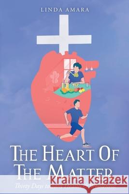 The Heart of the Matter: Thirty Days toward Health & Wholeness! Linda Amara 9781098092894 Christian Faith Publishing, Inc - książka