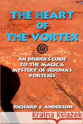 The Heart of the Vortex: An Insiders Guide to the Mystery and Magic of Sedona's Vortexes Richard J. Anderson 9780976589778 Sedona Wind Publishing - książka