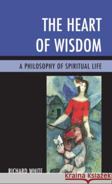 The Heart of Wisdom: A Philosophy of Spiritual Life White, Richard 9781442221161 Rowman & Littlefield Publishers - książka