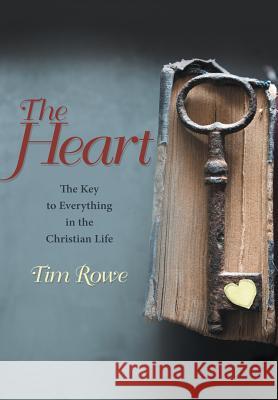 The Heart: The Key to Everything in the Christian Life Tim Rowe 9781483447919 Lulu Publishing Services - książka