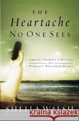 The Heartache No One Sees: Real Healing for a Woman's Wounded Heart Walsh, Sheila 9780849918551 Thomas Nelson Publishers - książka