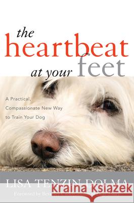 The Heartbeat at Your Feet: A Practical, Compassionate New Way to Train Your Dog Tenzin-Dolma, Lisa 9781442218178  - książka