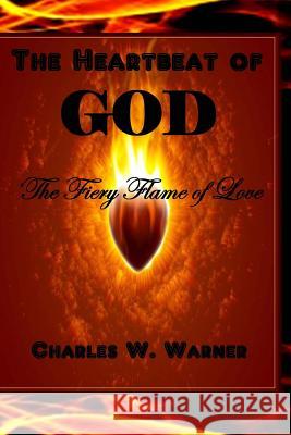 The Heartbeat of God: The Fiery Flame of Love Charles W. Warner His Heart Scribe Publications Designs by Cj 9781482679694 Createspace - książka