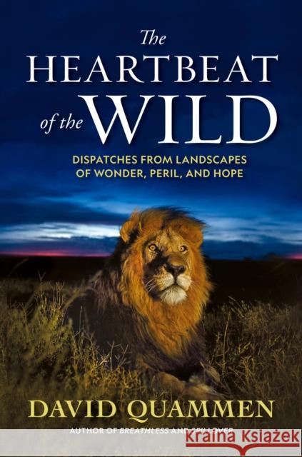 The Heartbeat of the Wild: Dispatches From Landscapes of Wonder, Peril, and Hope David Quammen 9781426222078 National Geographic Society - książka