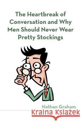 The Heartbreak of Conversation and Why Men Should Never Wear Pretty Stockings Nathan Graham 9781475954012 iUniverse.com - książka