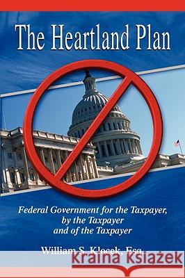 The Heartland Plan: Federal Government for the Taxpayer, by the Taxpayer and of the Taxpayer William S. Klocek 9781934925591 ELOQUENT BOOKS - książka