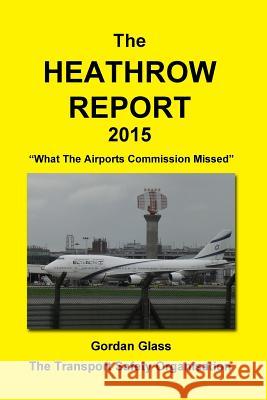 The Heathrow Report 2015: What the Airports Commission Missed Gordan Glass Transport Safety Organisation  9781910268018 Global Leadership Ltd - książka