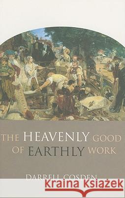 The Heavenly Good of Earthly Work Darrell Cosden 9780801045967 Baker Academic - książka