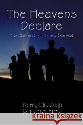 The Heavens Declare: Five Children, Eight Planets, One God Perry Elisabeth Kirkpatrick 9781494466251 Createspace - książka