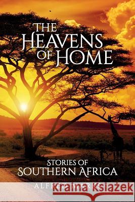 The Heavens of Home: Stories of Southern Africa Alfred Marks 9781537084053 Createspace Independent Publishing Platform - książka