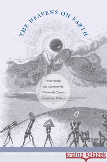 The Heavens on Earth: Observatories and Astronomy in Nineteenth-Century Science and Culture Aubin, David 9780822346289 Duke University Press - książka