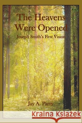 The Heavens Were Opened: Joseph Smith's First Vision Jay a Parry 9781627301220 Stonewell Press - książka