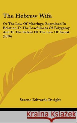The Hebrew Wife: Or The Law Of Marriage, Examined In Relation To The Lawfulness Of Polygamy And To The Extent Of The Law Of Incest (183 Dwight, Sereno Edwards 9781437380101  - książka