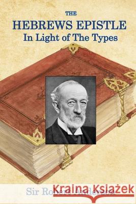 The Hebrews Epistle in The Light of The Types Sir Robert Anderson   9781088176252 IngramSpark - książka