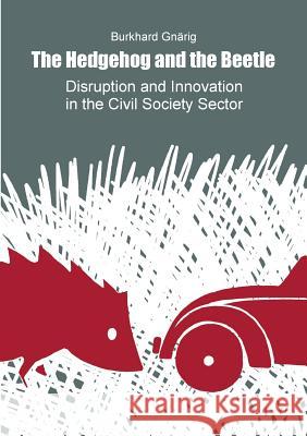 The Hedgehog and the Beetle. Disruption and Innovation in the Civil Society Sector. Burkhard Gnarig 9781326150945 Lulu.com - książka