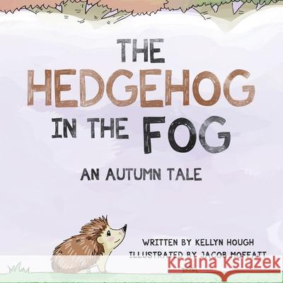 The Hedgehog In the Fog: An Autumn Tale Kellyn Hough Jacob Moffatt 9780228823063 Tellwell Talent - książka