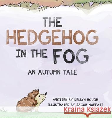 The Hedgehog In the Fog: An Autumn Tale Kellyn Hough Jacob Moffatt 9780228823070 Tellwell Talent - książka