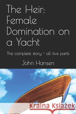 The Heir: Female Domination on a Yacht: The complete story - all five parts John Hansen 9781084101210 Independently Published - książka