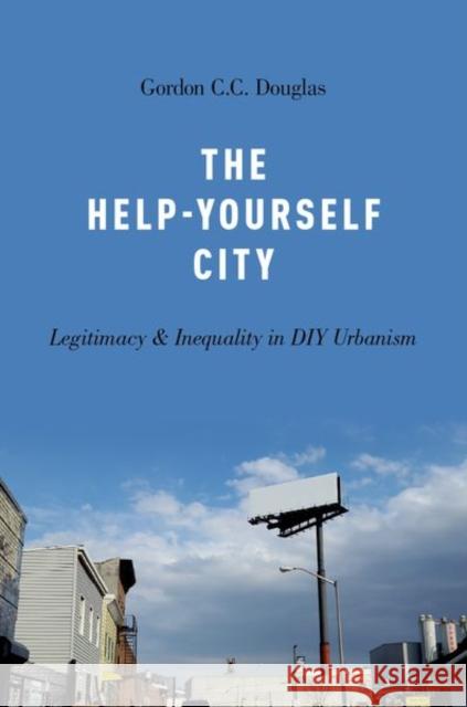 The Help-Yourself City: Legitimacy and Inequality in DIY Urbanism Gordon C. C. Douglas 9780190691325 Oxford University Press, USA - książka