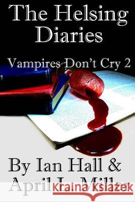 The Helsing Diaries (Vampires Don't Cry Book 2) Ian Hall April L. Miller 9781493637164 Createspace - książka