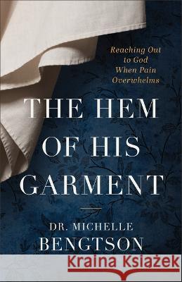 The Hem of His Garment: Reaching Out to God When Pain Overwhelms Michelle Bengtson 9780800743079 Fleming H. Revell Company - książka