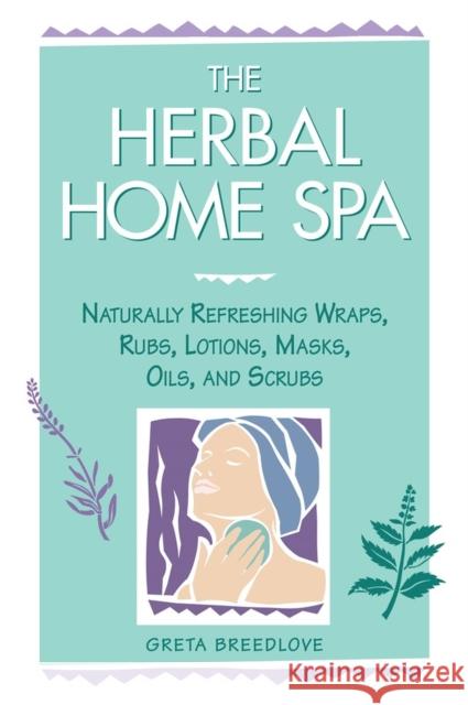The Herbal Home Spa: Naturally Refreshing Wraps, Rubs, Lotions, Masks, Oils, and Scrubs Greta Breedlove 9781580170055 Storey Publishing - książka