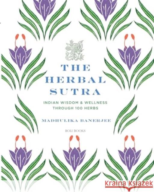 The Herbal Sutra: Indian Wisdom & Wellness Through 100 Herbs Madhulika Banerjee 9789392130359 Roli Books Pvt Ltd - książka