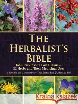 The Herbalist's Bible: John Parkinson's Lost Classic--82 Herbs and Their Medicinal Uses Bruton-Seal, Julie 9781510740396 Skyhorse Publishing - książka