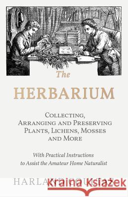 The Herbarium - Collecting, Arranging and Preserving Plants, Lichens, Mosses and More - With Practical Instructions to Assist the Amateur Home Natural Harland Coultas 9781528708142 Read Country Books - książka