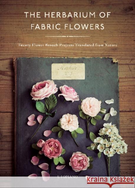 The Herbarium of Fabric Flowers: Twenty Flower Brooch Projects Translated from Nature Utopiano 9780764364211 Schiffer Publishing Ltd - książka
