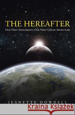 The Hereafter: Our Next Assignment, Our Next Grand Adventure Dowdell, Jeanette 9781475997163 iUniverse.com - książka