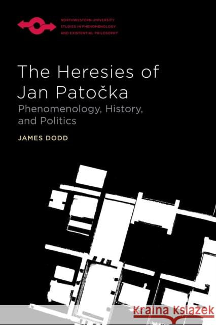 The Heresies of Jan Patocka: Phenomenology, History, and Politics James Dodd 9780810145863 Northwestern University Press - książka