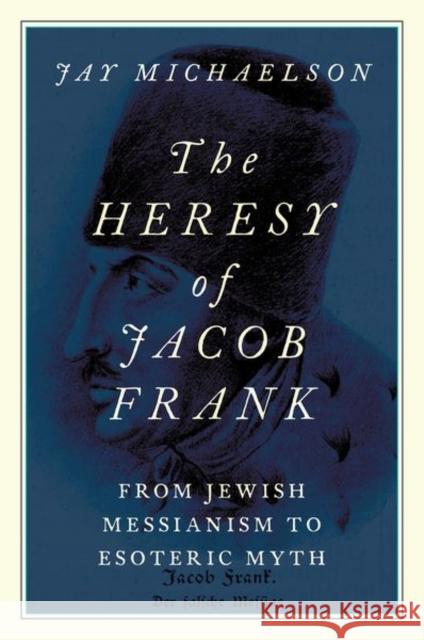 The Heresy of Jacob Frank: From Jewish Messianism to Esoteric Myth Michaelson, Jay 9780197651025 Oxford University Press Inc - książka