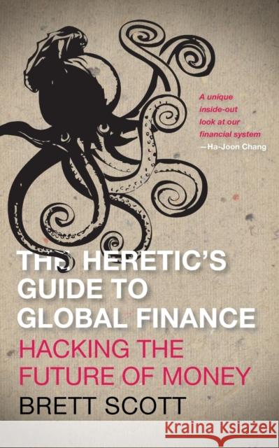 The Heretic's Guide to Global Finance: Hacking the Future of Money Scott, Brett 9780745333502  - książka