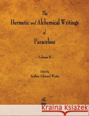 The Hermetic and Alchemical Writings of Paracelsus - Volume II Paracelsus, Arthur Edward Waite 9781603866958 Merchant Books - książka